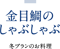 金目鯛のしゃぶしゃぶ 冬プランのお料理