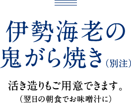 伊勢海老の鬼がら焼き（別注）　活き造りもご用意できます。（翌日の朝食でお味噌汁に）