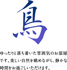 鳥　ゆったりと落ち着いた雰囲気のお部屋です。美しい自然を眺めながら、静かな時間をお過ごしいただけます。